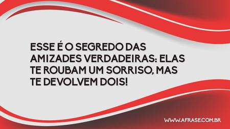 Esse é o segredo das amizades verdadeiras: elas te roubam um sorriso, mas te devolvem dois!