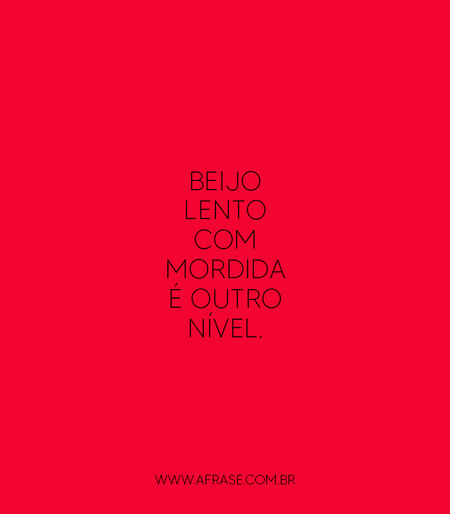 Beijo lento com mordida é outro nível.