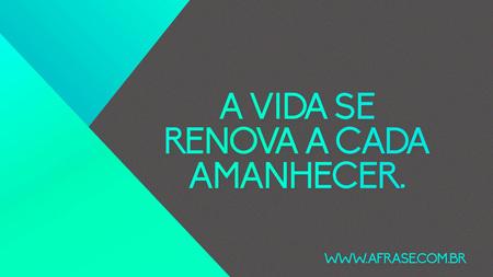 A vida se renova a cada amanhecer.