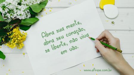 Abra sua mente, abra seu coração, se liberte, não viva em vão.