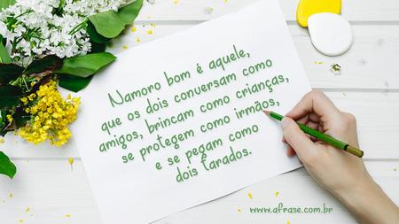 Namoro bom é aquele, que os dois conversam como amigos, brincam como crianças, se protegem como irmãos, e se pegam como dois tarados.