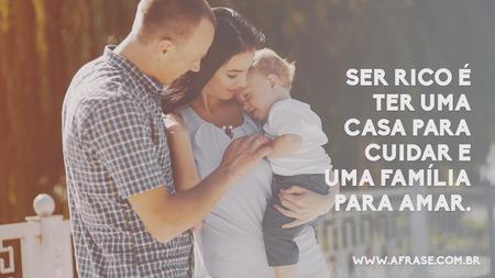 Ser rico é ter uma casa para cuidar e uma família para amar.