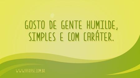 Gosto de gente humilde, simples e com caráter.
