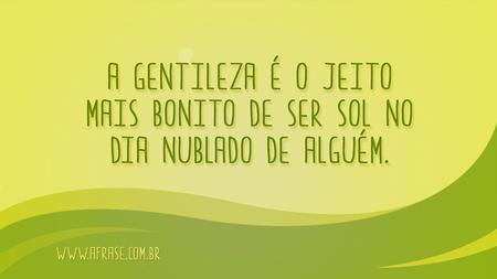A gentileza é o jeito mais bonito de ser sol no dia nublado de alguém.
