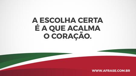 A escolha certa é a que acalma o coração.