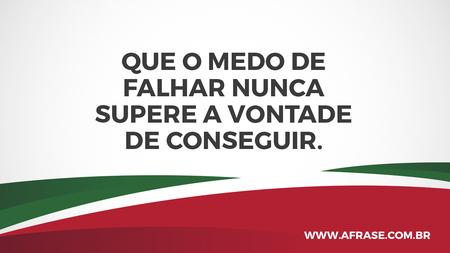 Que o medo de falhar nunca supere a vontade de conseguir.