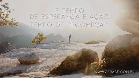 É tempo de esperança e ação.
Tempo de recomeçar.