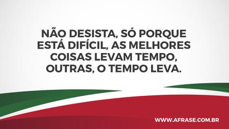 Não desista, só porque está difícil, as melhores coisas levam tempo, outras, o tempo leva.