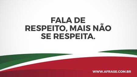 Fala de respeito, mais não se respeita.