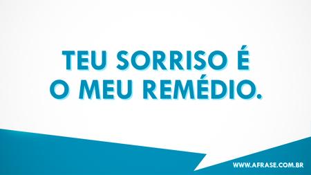 Teu sorriso é o meu remédio.