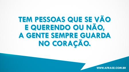 Tem pessoas que se vão e querendo ou não, a gente sempre guarda no coração.