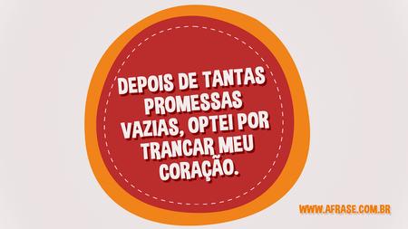 Depois de tantas promessas vazias, optei por trancar meu coração.