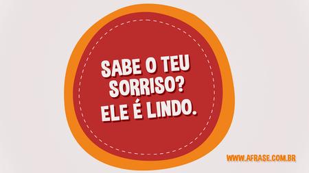 Sabe o teu sorriso?
Ele é lindo.