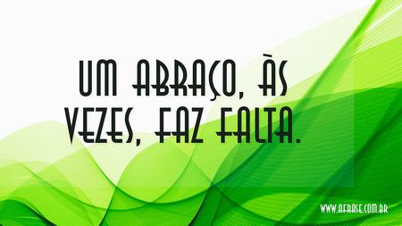 Um abraço, às vezes, faz falta.
