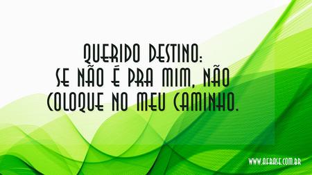 Querido destino: se não é pra mim, não coloque no meu caminho.