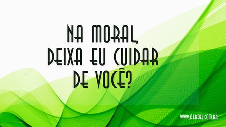 Na moral, deixa eu cuidar de você?