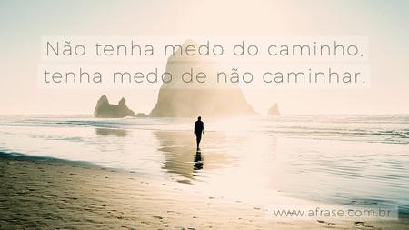 Não tenha medo do caminho, tenha medo de não caminhar.