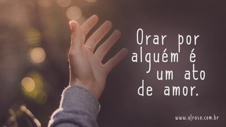 Orar por alguém é um ato de amor.
