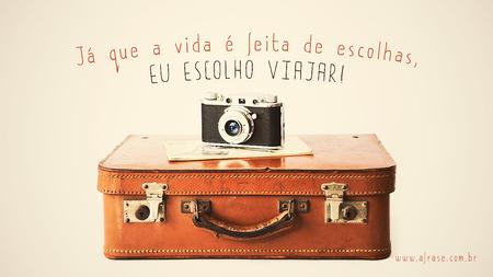 Já que a vida é feita de escolhas, eu escolho viajar!