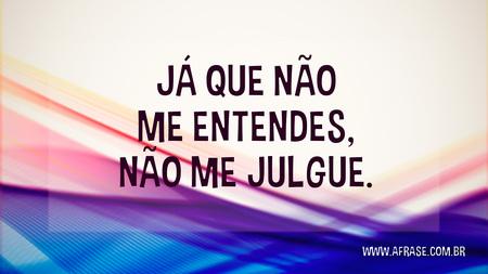 Já que não me entendes, não me julgue.