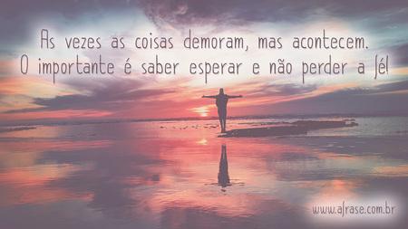 As vezes as coisas demoram, mas acontecem.
O importante é saber esperar e não perder a fé!