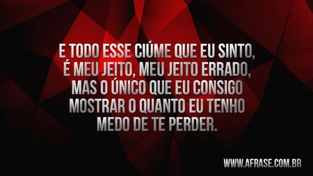 E todo esse ciúme que eu sinto, é meu jeito, meu jeito errado mas o único que eu consigo mostrar o quanto eu tenho medo de te perder.