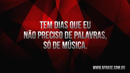 Tem dias que eu não preciso de palavras, só de música.