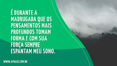 É durante a madrugada que os pensamentos mais profundos tomam forma e com sua força sempre espantam meu sono.