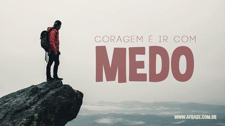 Coragem é ir com medo.