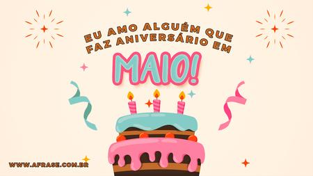 Eu amo alguém que faz aniversário em maio!