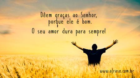 Dêem graças ao Senhor, porque ele é bom.
O seu amor dura para sempre!