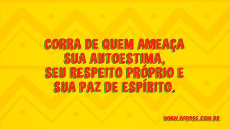 Corra de quem ameaça sua autoestima, seu respeito próprio e sua paz de espírito.