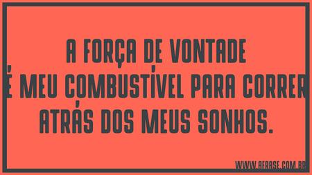A força de vontade é meu combustível para correr atrás dos meus sonhos.