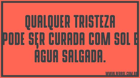 Qualquer tristeza pode ser curada com sol e água salgada.