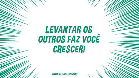Levantar os outros faz você crescer!
