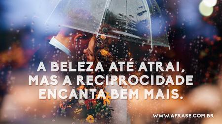 A beleza até atrai, mas a reciprocidade encanta bem mais.