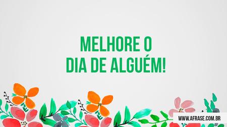Melhore o dia de alguém!
