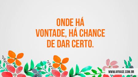 Onde há vontade, há chance de dar certo.
