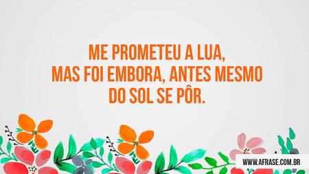 Me prometeu a lua, mas foi embora, antes mesmo do sol se pôr.
