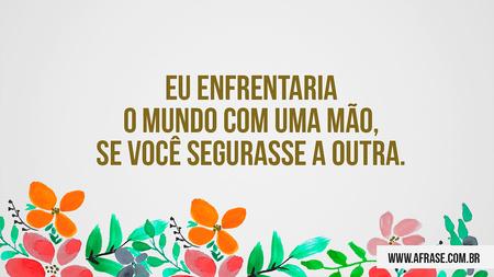 Eu enfrentaria o mundo com uma mão, se você segurasse a outra.