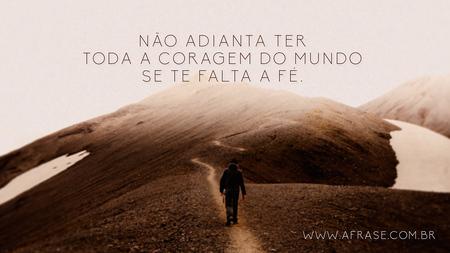 Não adianta ter toda a coragem do mundo se te falta a fé.