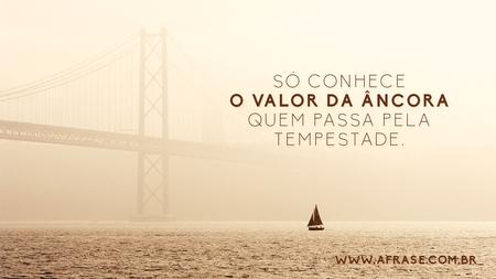 Só conhece o valor da âncora quem passa pela tempestade.