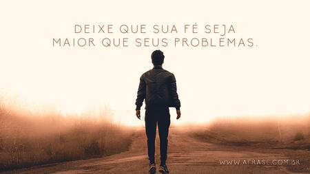 Deixe que sua fé seja maior que seus problemas.