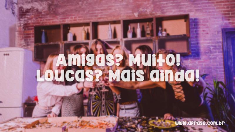 Amigas? Muito! Loucas? Mais ainda. - Frases de Amizade