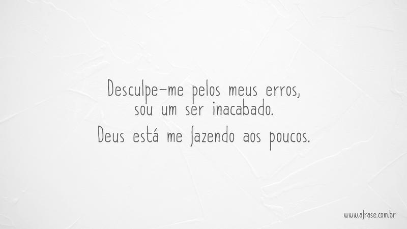 Desculpe-me pelos meus erros, sou um ser inacabado. Deus está me fazendo aos poucos. - Frases Religiosas