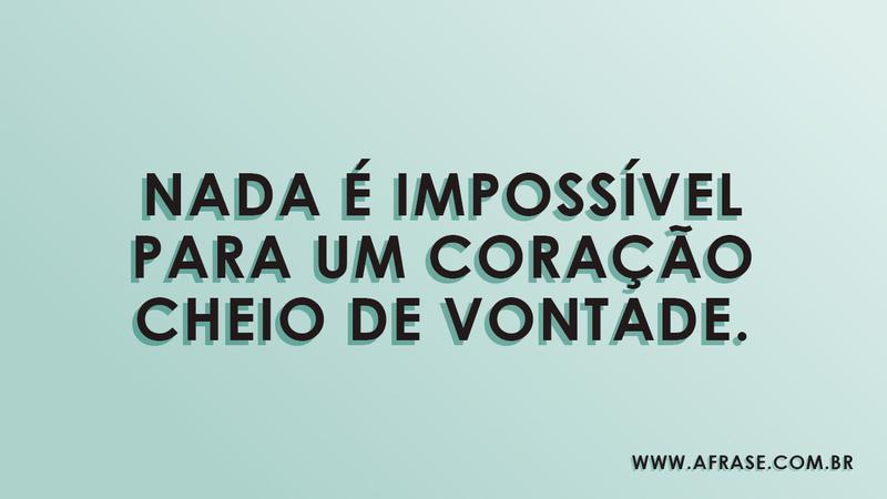 Nada é impossível para um coração cheio de vontade. - Frases de Motivação