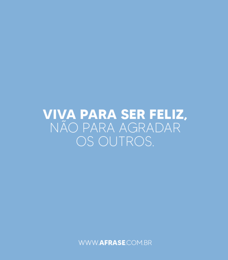 Viva para ser feliz, não para agradar os outros. - Frases de Atitude 
