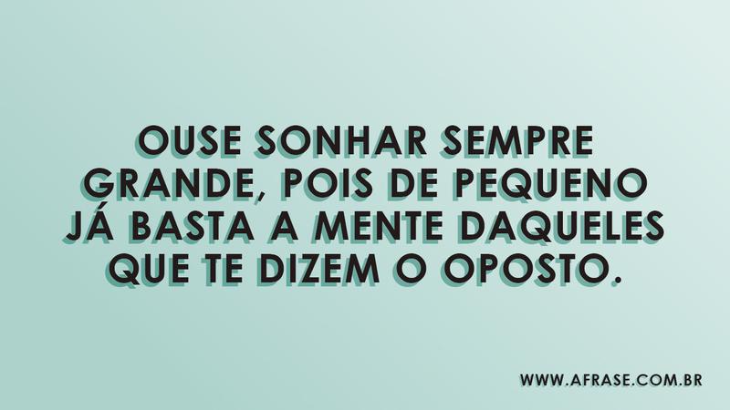 Ouse sonhar sempre grande, pois de pequeno já basta a mente daqueles que te dizem o oposto. - Frases de Sonho