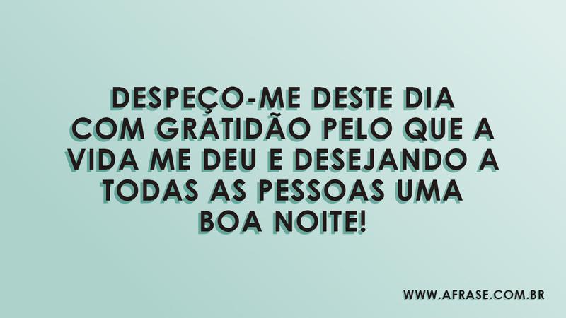 Despeço-me deste dia com gratidão pelo que a vida me deu e desejando a todas as pessoas uma boa noite! - Frases de Boa noite
