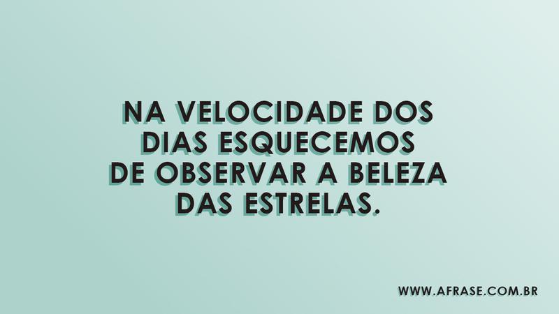 Na velocidade dos dias esquecemos de observar a beleza das estrelas. - Frases de Reflexão